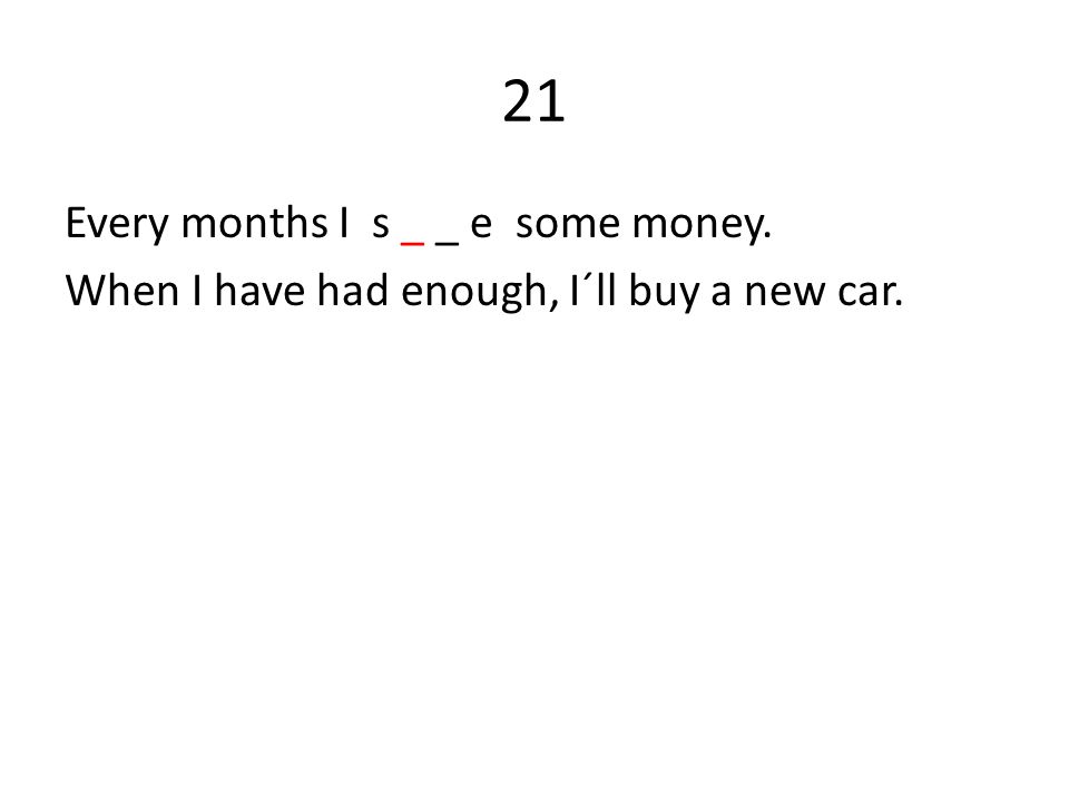 21 Every months I s _ _ e some money. When I have had enough, I´ll buy a new car.