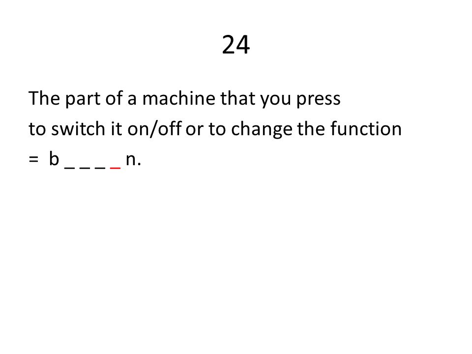 24 The part of a machine that you press to switch it on/off or to change the function = b _ _ _ _ n.