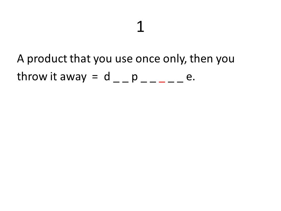 1 A product that you use once only, then you throw it away = d _ _ p _ _ _ _ _ e.