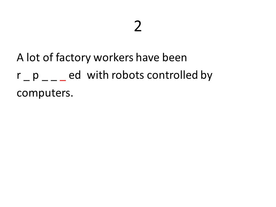 2 A lot of factory workers have been r _ p _ _ _ ed with robots controlled by computers.