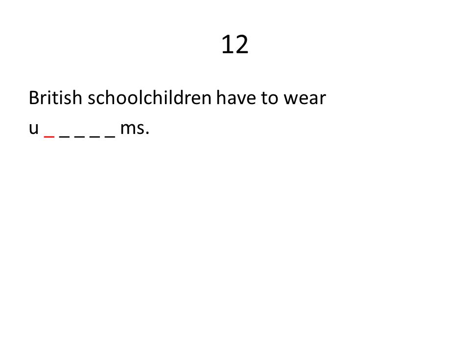 12 British schoolchildren have to wear u _ _ _ _ _ ms.