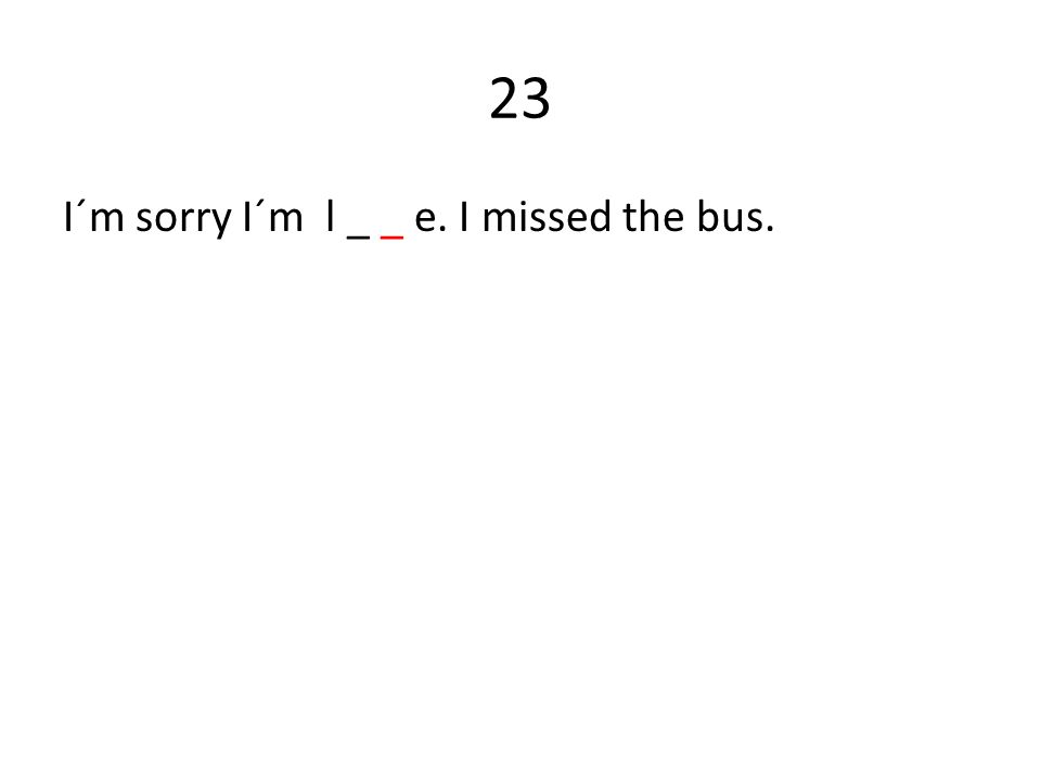 23 I´m sorry I´m l _ _ e. I missed the bus.