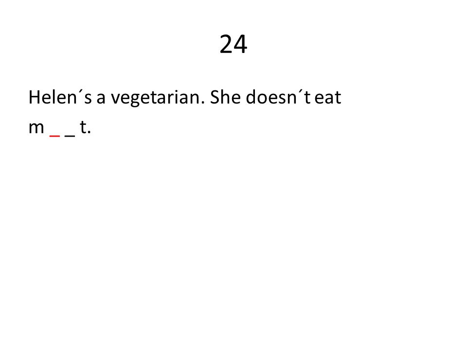 24 Helen´s a vegetarian. She doesn´t eat m _ _ t.