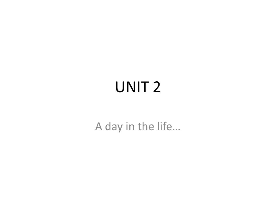 UNIT 2 A day in the life…