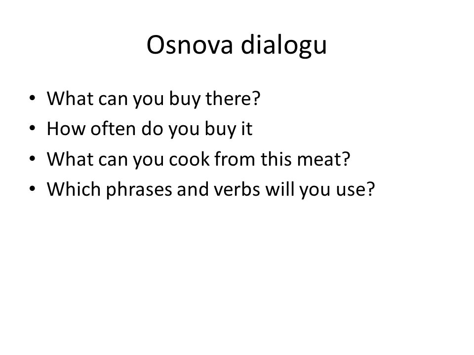 Osnova dialogu What can you buy there. How often do you buy it What can you cook from this meat.
