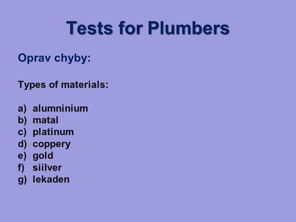 Tests for Plumbers Oprav chyby: Types of materials: a)alumninium b)matal c)platinum d)coppery e)gold f)siilver g)lekaden
