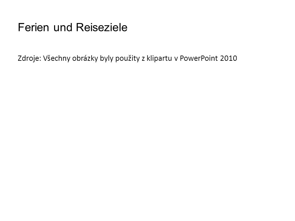 Ferien und Reiseziele Zdroje: Všechny obrázky byly použity z klipartu v PowerPoint 2010