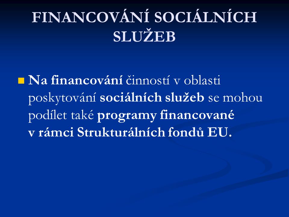 FINANCOVÁNÍ SOCIÁLNÍCH SLUŽEB Na financování činností v oblasti poskytování sociálních služeb se mohou podílet také programy financované v rámci Strukturálních fondů EU.