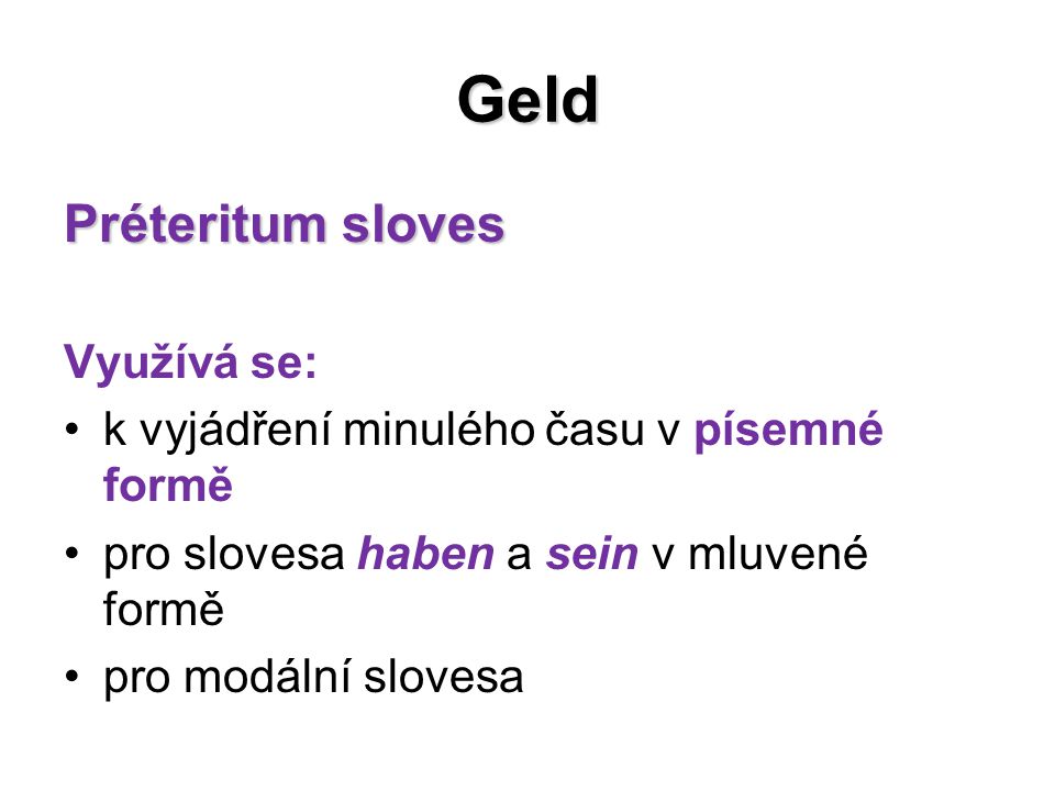 Geld Préteritum sloves Využívá se: k vyjádření minulého času v písemné formě pro slovesa haben a sein v mluvené formě pro modální slovesa