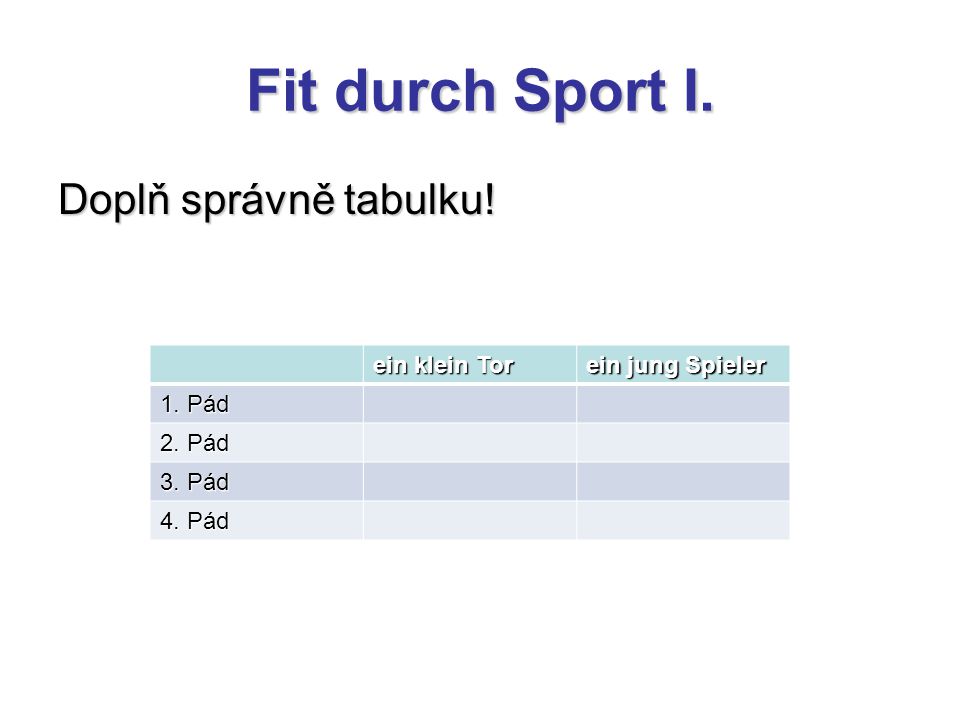Fit durch Sport I. Doplň správně tabulku. ein klein Tor ein jung Spieler 1.