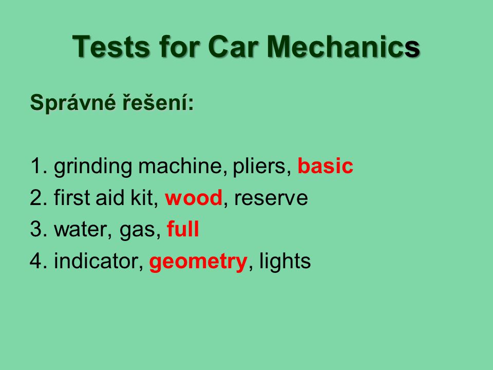 Tests for Car Mechanics Správné řešení: 1. grinding machine, pliers, basic 2.