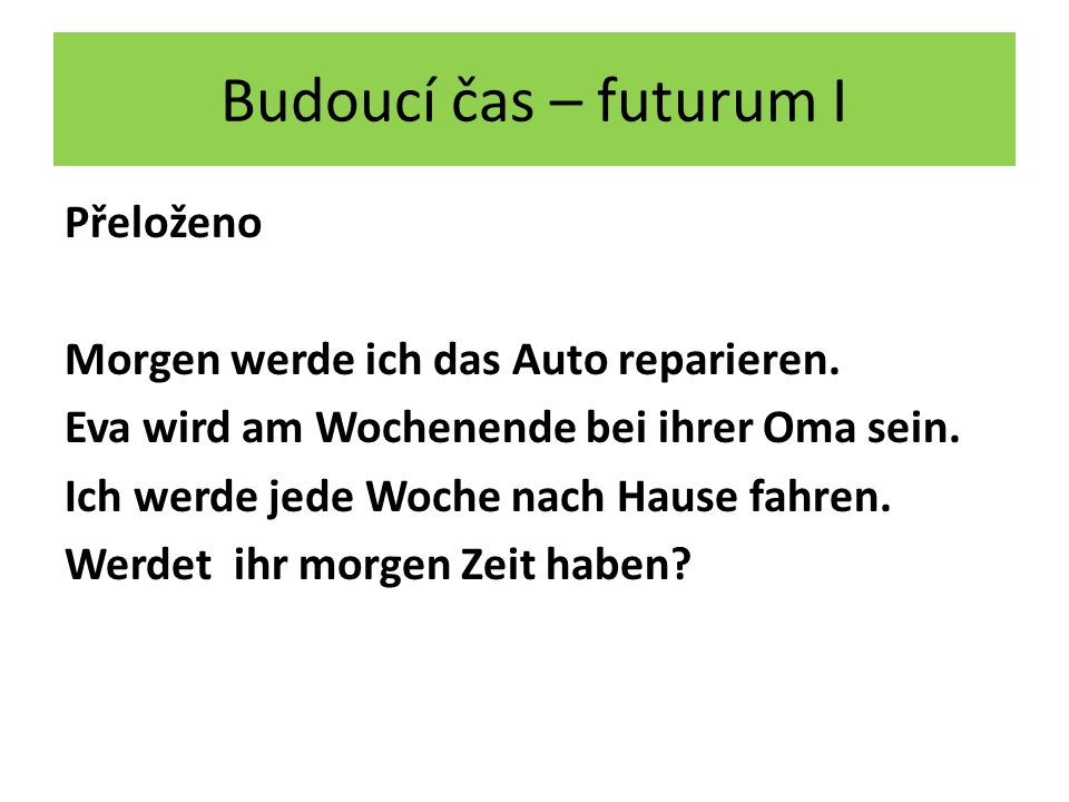 Budoucí čas – futurum I Přeloženo Morgen werde ich das Auto reparieren.