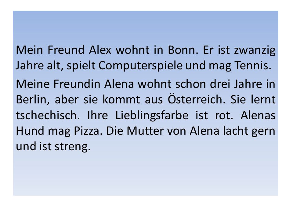 Mein Freund Alex wohnt in Bonn. Er ist zwanzig Jahre alt, spielt Computerspiele und mag Tennis.