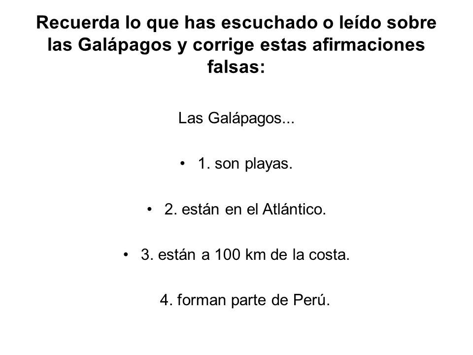 Recuerda lo que has escuchado o leído sobre las Galápagos y corrige estas afirmaciones falsas: Las Galápagos...