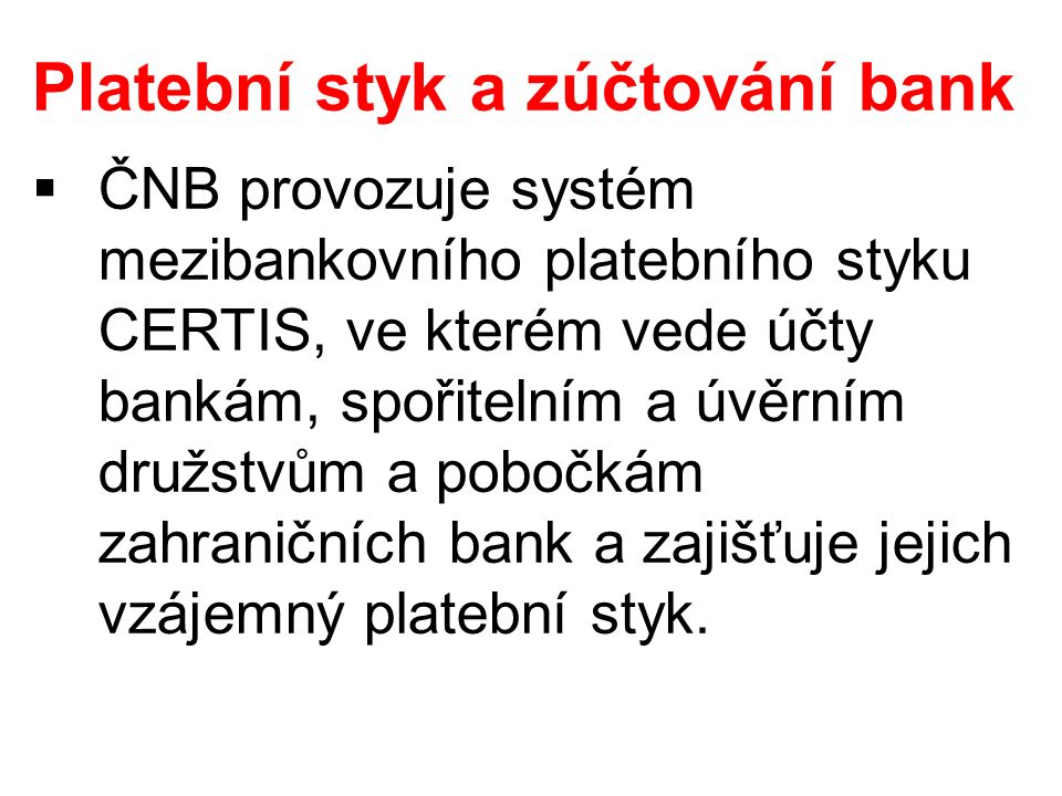 Platební styk a zúčtování bank  ČNB provozuje systém mezibankovního platebního styku CERTIS, ve kterém vede účty bankám, spořitelním a úvěrním družstvům a pobočkám zahraničních bank a zajišťuje jejich vzájemný platební styk.
