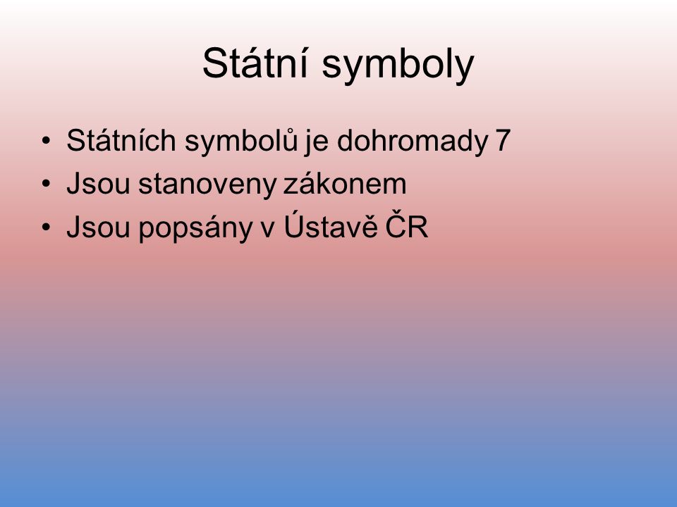 Státní symboly Státních symbolů je dohromady 7 Jsou stanoveny zákonem Jsou popsány v Ústavě ČR