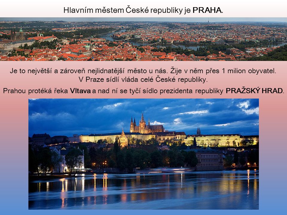Hlavním městem České republiky je PRAHA. Je to největší a zároveň nejlidnatější město u nás.