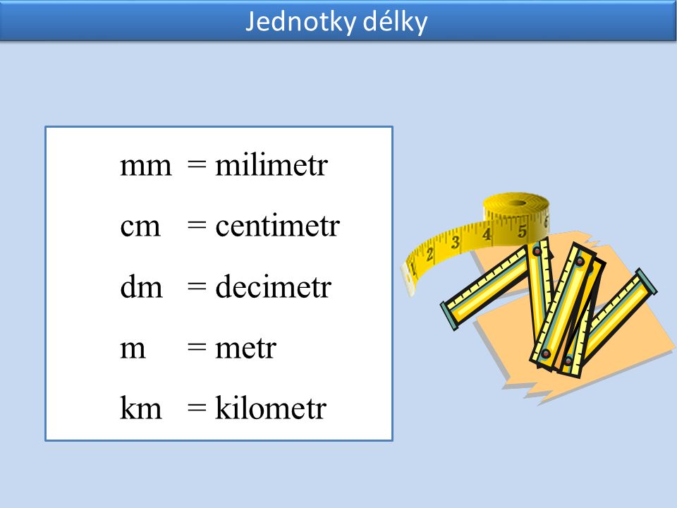 mm = milimetr cm = centimetr dm = decimetr m = metr km = kilometr Jednotky délky