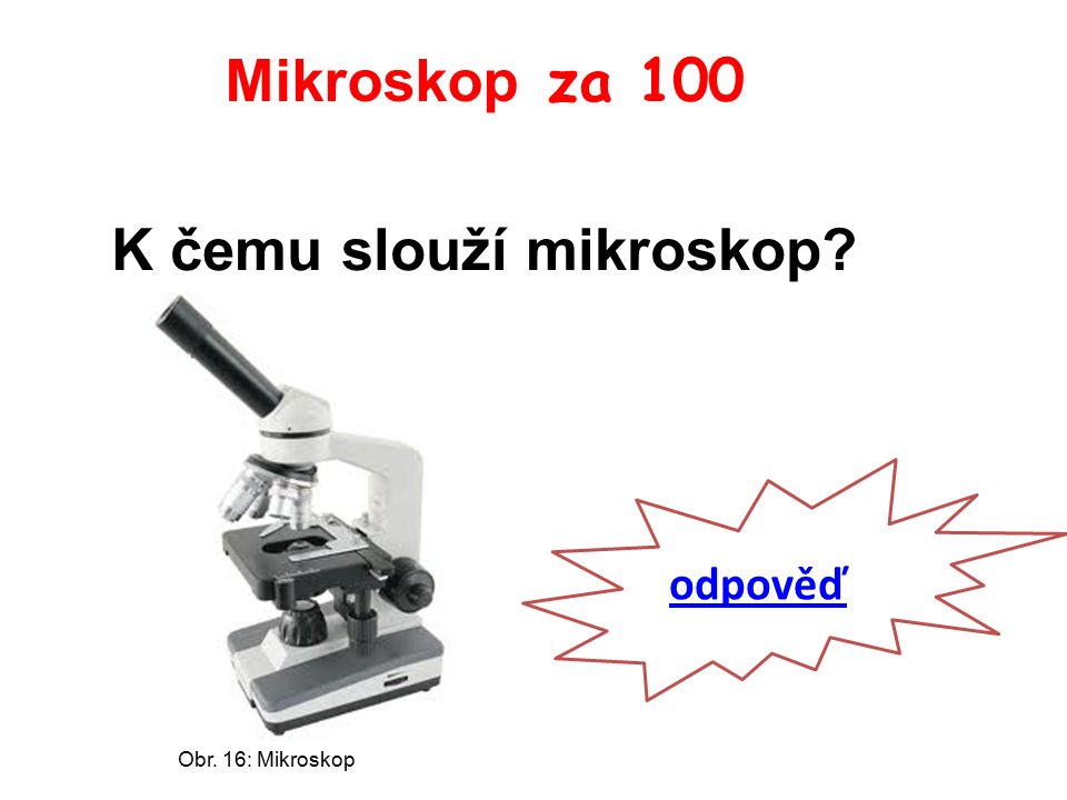 Mikroskop za 100 K čemu slouží mikroskop odpověď Obr. 16: Mikroskop