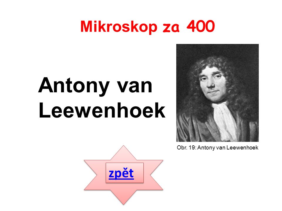 zpět Antony van Leewenhoek Mikroskop za 400 Obr. 19: Antony van Leewenhoek