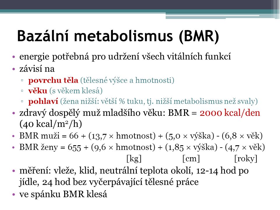 Bazální metabolismus (BMR) energie potřebná pro udržení všech vitálních funkcí závisí na ▫povrchu těla (tělesné výšce a hmotnosti) ▫věku (s věkem klesá) ▫pohlaví (žena nižší: větší % tuku, tj.