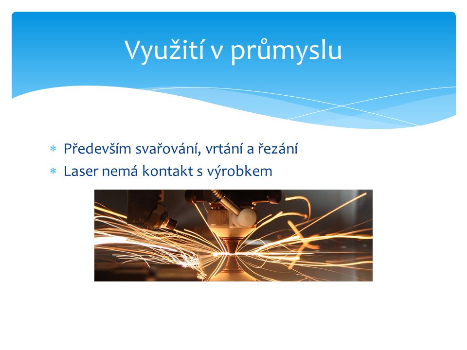  Především svařování, vrtání a řezání  Laser nemá kontakt s výrobkem Využití v průmyslu