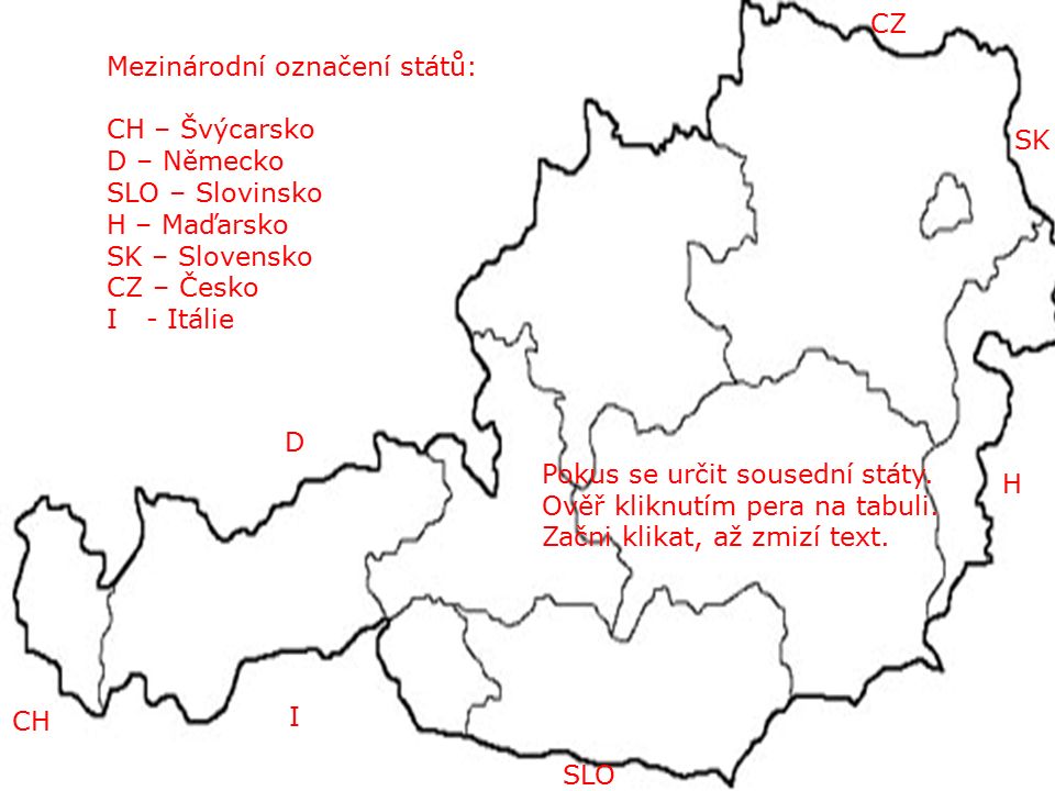 CZ SK H SLO I CH D Mezinárodní označení států: CH – Švýcarsko D – Německo SLO – Slovinsko H – Maďarsko SK – Slovensko CZ – Česko I - Itálie Pokus se určit sousední státy.