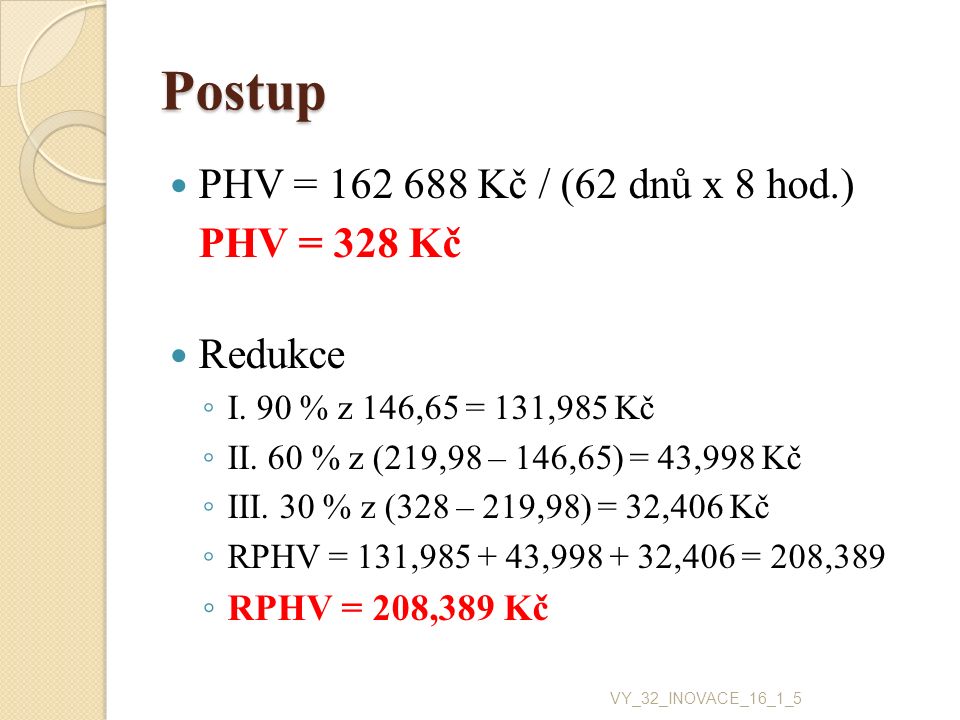 Postup PHV = Kč / (62 dnů x 8 hod.) PHV = 328 Kč Redukce ◦ I.90 % z 146,65 = 131,985 Kč ◦ II.