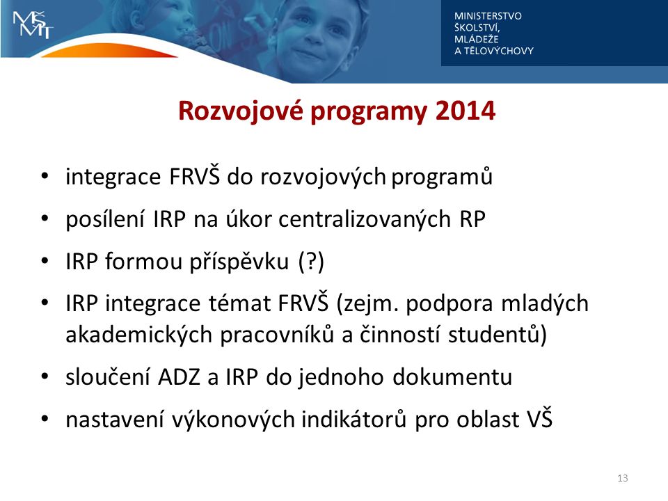 Rozvojové programy 2014 integrace FRVŠ do rozvojových programů posílení IRP na úkor centralizovaných RP IRP formou příspěvku ( ) IRP integrace témat FRVŠ (zejm.