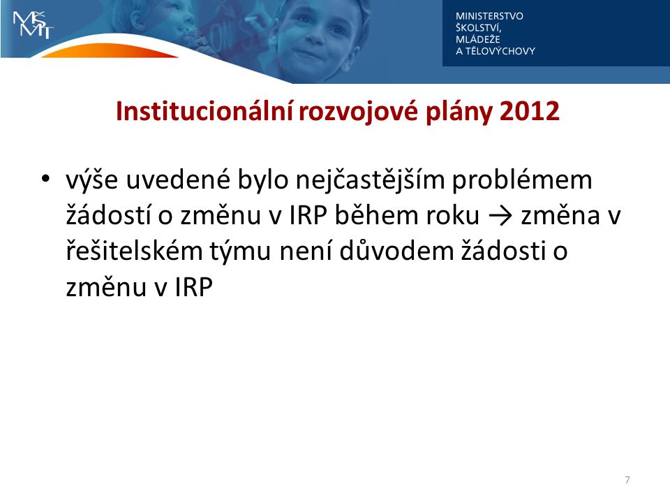 Institucionální rozvojové plány 2012 výše uvedené bylo nejčastějším problémem žádostí o změnu v IRP během roku → změna v řešitelském týmu není důvodem žádosti o změnu v IRP 7