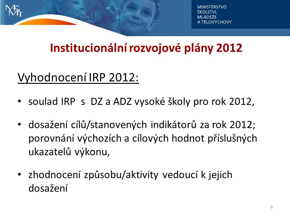 Institucionální rozvojové plány 2012 Vyhodnocení IRP 2012: soulad IRP s DZ a ADZ vysoké školy pro rok 2012, dosažení cílů/stanovených indikátorů za rok 2012; porovnání výchozích a cílových hodnot příslušných ukazatelů výkonu, zhodnocení způsobu/aktivity vedoucí k jejich dosažení 9