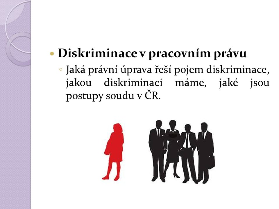 Diskriminace v pracovním právu ◦ Jaká právní úprava řeší pojem diskriminace, jakou diskriminaci máme, jaké jsou postupy soudu v ČR.
