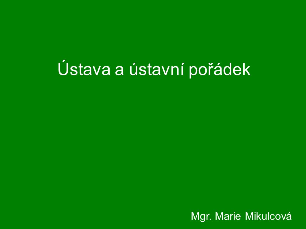 Ústava a ústavní pořádek Mgr. Marie Mikulcová