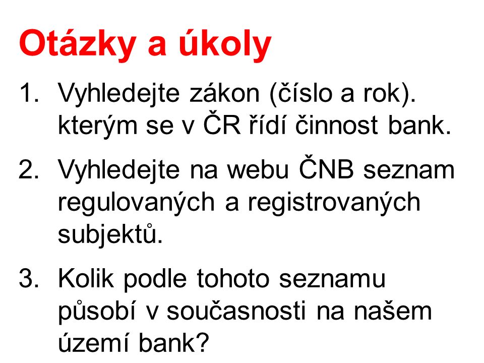 Otázky a úkoly 1.Vyhledejte zákon (číslo a rok). kterým se v ČR řídí činnost bank.