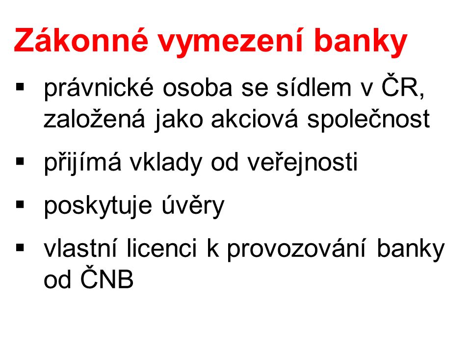 Zákonné vymezení banky  právnické osoba se sídlem v ČR, založená jako akciová společnost  přijímá vklady od veřejnosti  poskytuje úvěry  vlastní licenci k provozování banky od ČNB