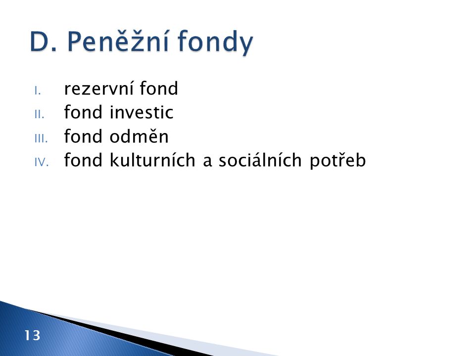 I. rezervní fond II. fond investic III. fond odměn IV. fond kulturních a sociálních potřeb 13