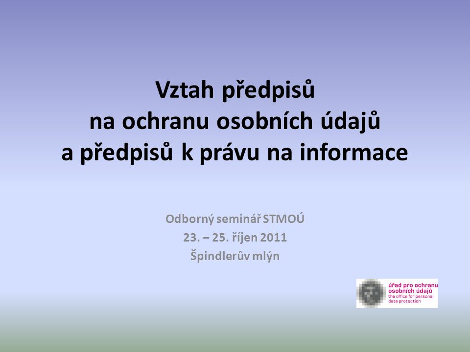 Vztah předpisů na ochranu osobních údajů a předpisů k právu na informace Odborný seminář STMOÚ 23.