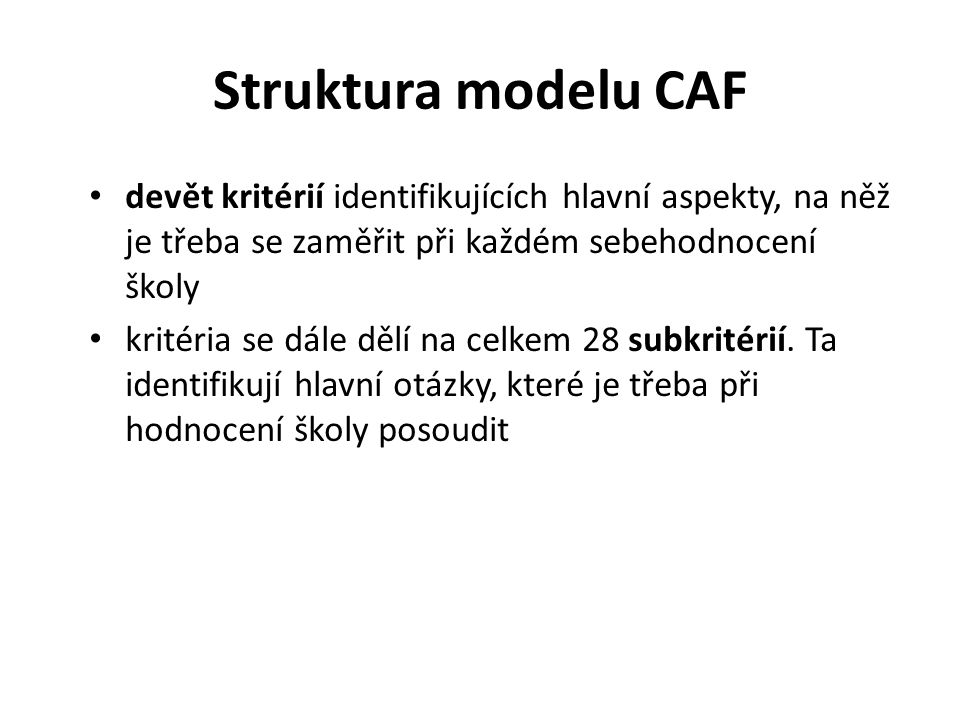 Struktura modelu CAF devět kritérií identifikujících hlavní aspekty, na něž je třeba se zaměřit při každém sebehodnocení školy kritéria se dále dělí na celkem 28 subkritérií.