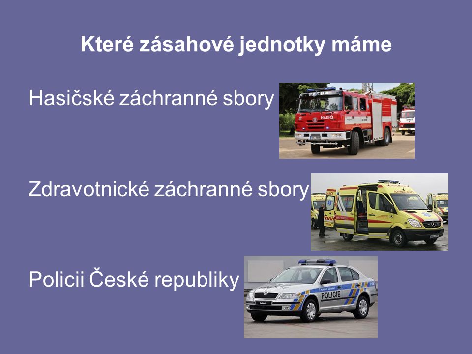 Které zásahové jednotky máme Hasičské záchranné sbory Zdravotnické záchranné sbory Policii České republiky