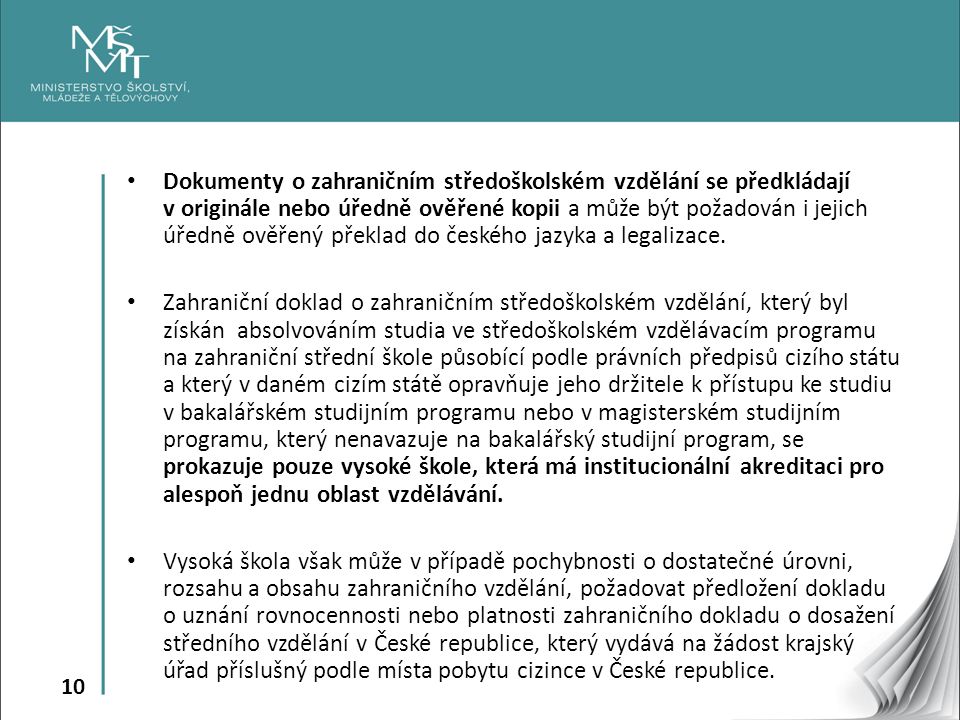 10 Dokumenty o zahraničním středoškolském vzdělání se předkládají v originále nebo úředně ověřené kopii a může být požadován i jejich úředně ověřený překlad do českého jazyka a legalizace.