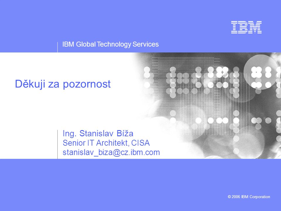 IBM Global Technology Services © 2006 IBM Corporation Děkuji za pozornost Ing.