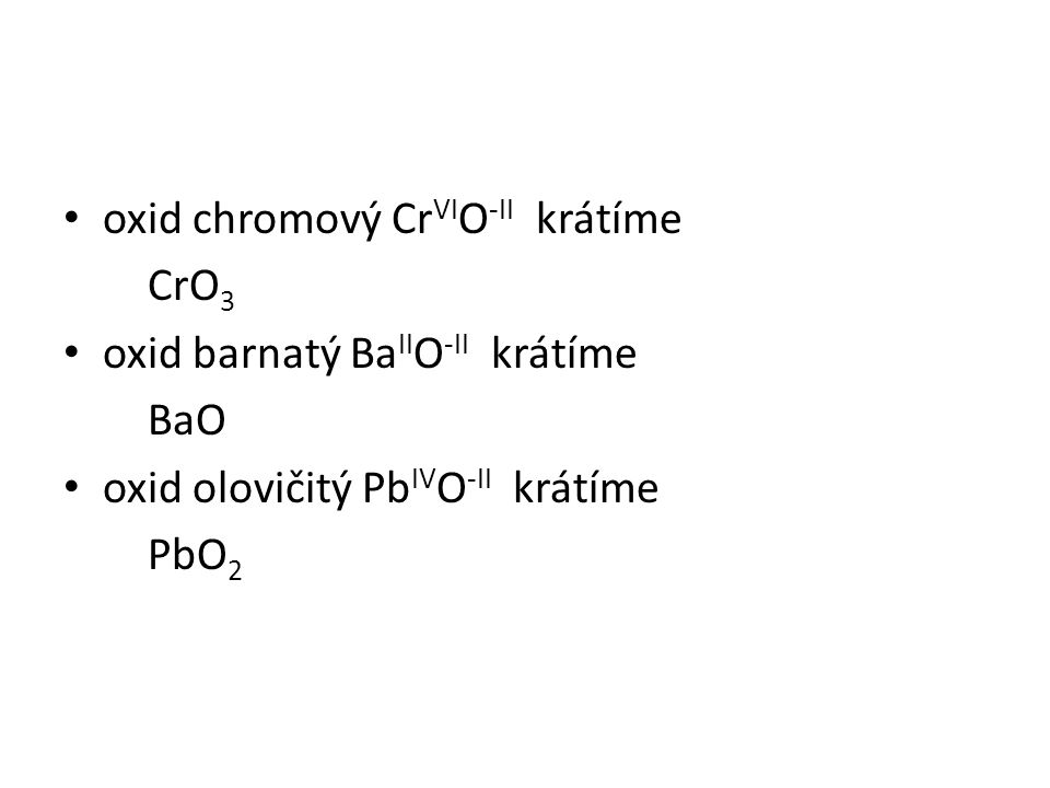 oxid chromový Cr VI O -II krátíme CrO 3 oxid barnatý Ba II O -II krátíme BaO oxid olovičitý Pb IV O -II krátíme PbO 2