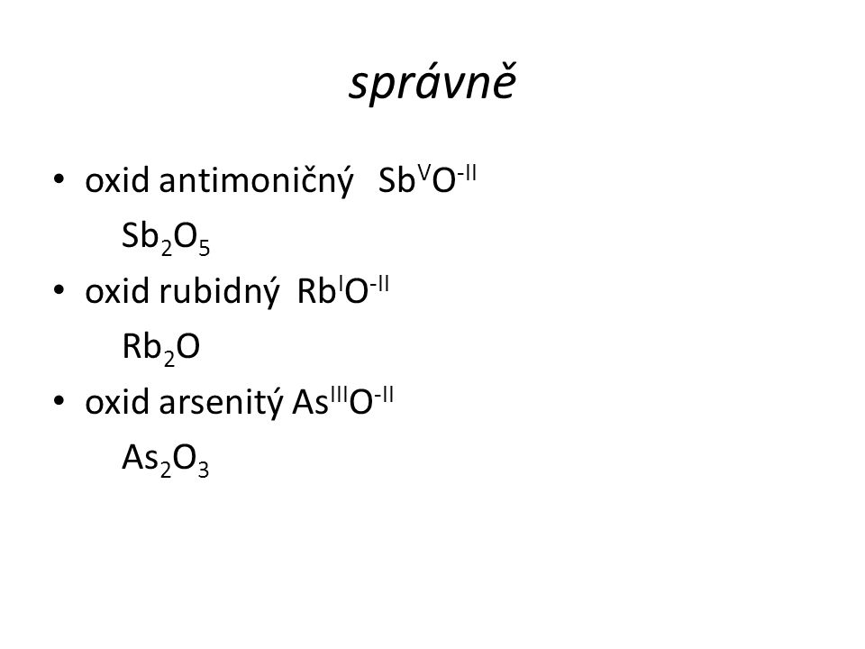 správně oxid antimoničný Sb V O -II Sb 2 O 5 oxid rubidný Rb I O -II Rb 2 O oxid arsenitý As III O -II As 2 O 3