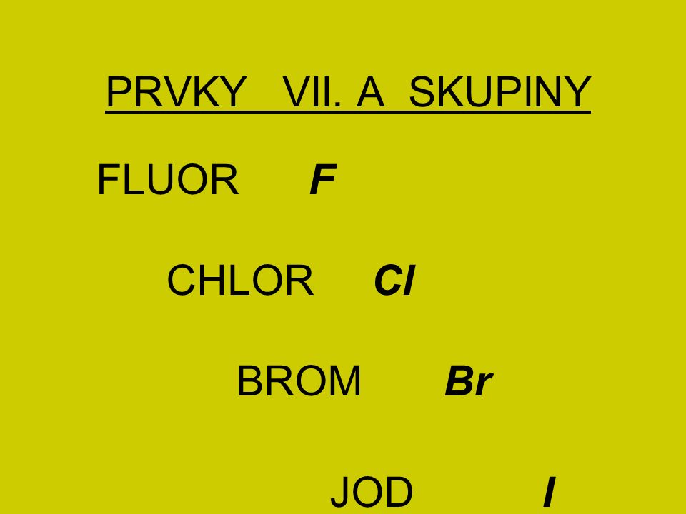 PRVKY VII. A SKUPINY FLUOR F CHLOR Cl BROM Br JOD I