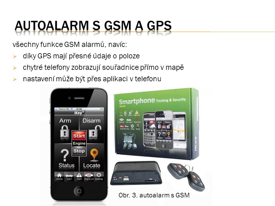 všechny funkce GSM alarmů, navíc:  díky GPS mají přesné údaje o poloze  chytré telefony zobrazují souřadnice přímo v mapě  nastavení může být přes aplikaci v telefonu Obr.
