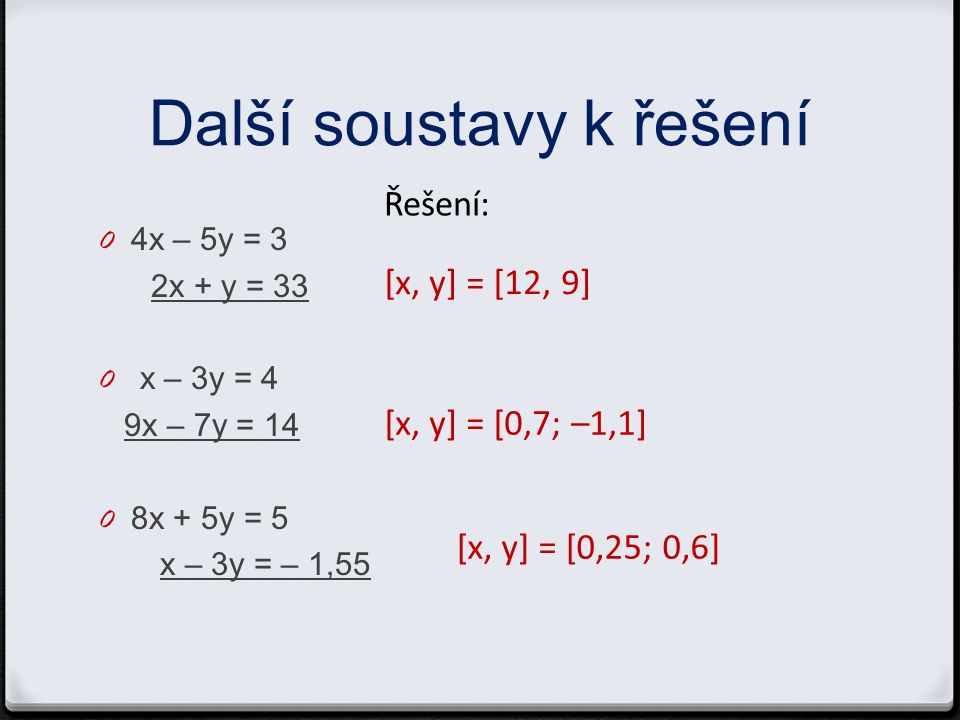 Další soustavy k řešení 0 4x – 5y = 3 2x + y = 33 0 x – 3y = 4 9x – 7y = x + 5y = 5 x – 3y = – 1,55 Řešení: [x, y] = [12, 9] [x, y] = [0,7; –1,1] [x, y] = [0,25; 0,6]