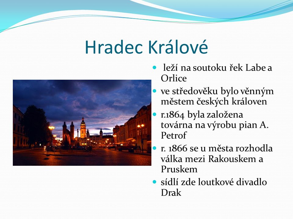 Hradec Králové leží na soutoku řek Labe a Orlice ve středověku bylo věnným městem českých královen r.1864 byla založena továrna na výrobu pian A.