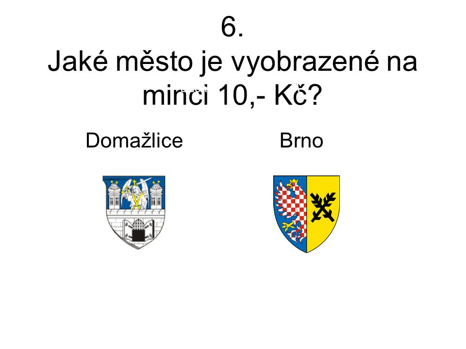 6. Jaké město je vyobrazené na minci 10,- Kč Důchod M Domažlice Brno
