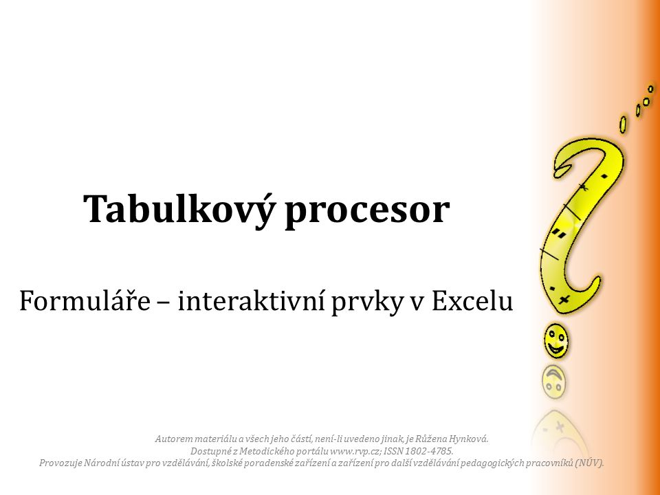 Tabulkový procesor Formuláře – interaktivní prvky v Excelu Autorem materiálu a všech jeho částí, není-li uvedeno jinak, je Růžena Hynková.