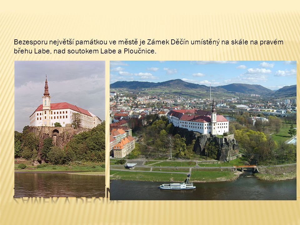Bezesporu největší památkou ve městě je Zámek Děčín umístěný na skále na pravém břehu Labe, nad soutokem Labe a Ploučnice.